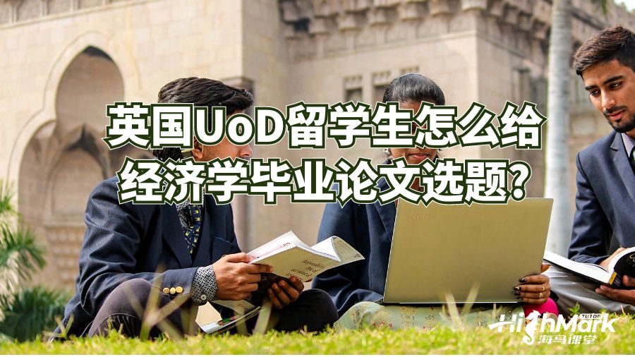 英國UoD留學(xué)生怎么給經(jīng)濟學(xué)畢業(yè)論文選題?
