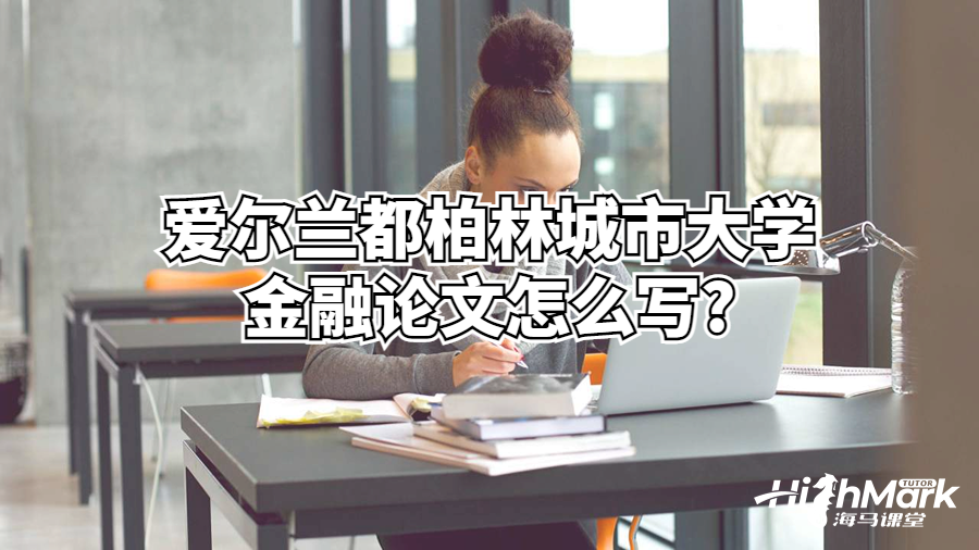 愛爾蘭都柏林城市大學(xué)金融論文怎么寫?