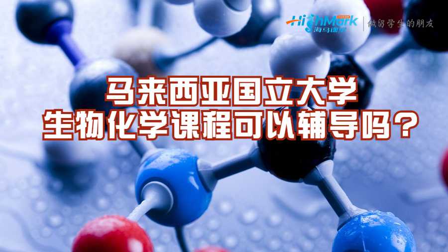 馬來西亞國立大學(xué)生物化學(xué)課程可以輔導(dǎo)嗎?