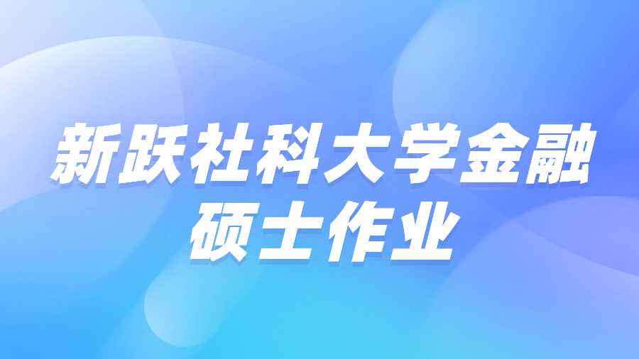 新躍社科大學(xué)金融碩士作業(yè)怎么寫