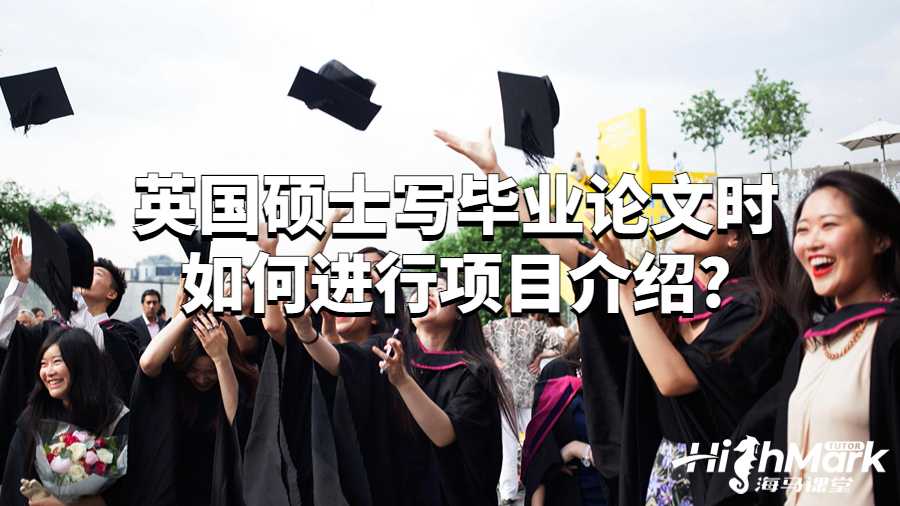 英國碩士寫畢業(yè)論文時(shí)如何進(jìn)行項(xiàng)目介紹?