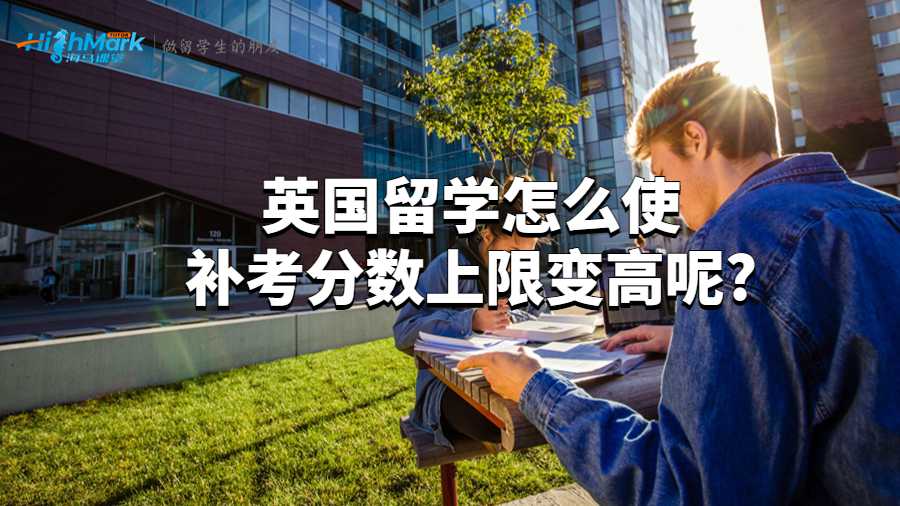 英國留學(xué)怎么使補考分?jǐn)?shù)上限變高呢?