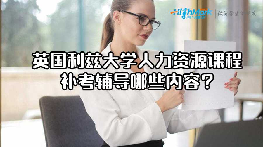 英國利茲大學人力資源課程補考輔導哪些內(nèi)容?