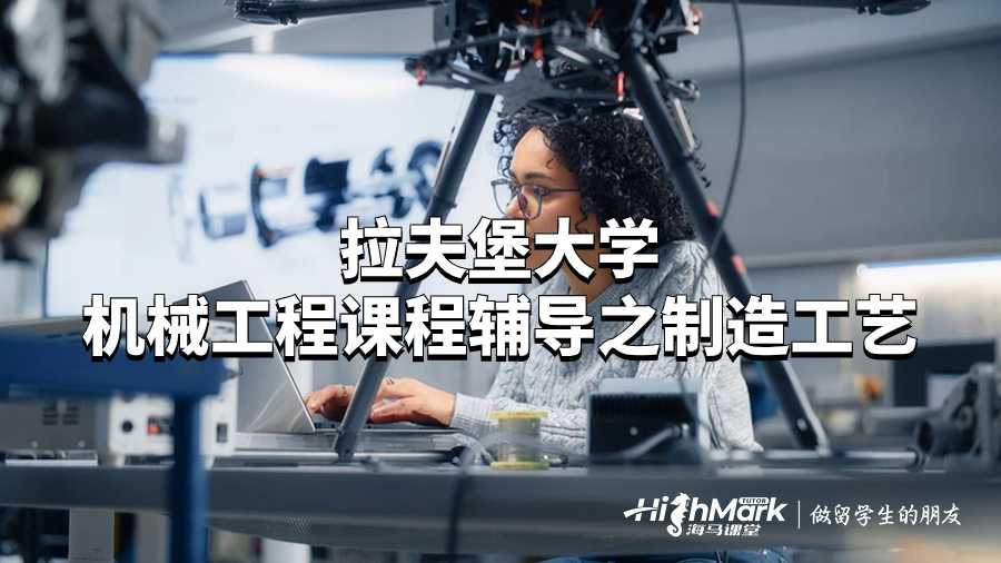 拉夫堡大學機械工程課程輔導(dǎo)之制造工藝