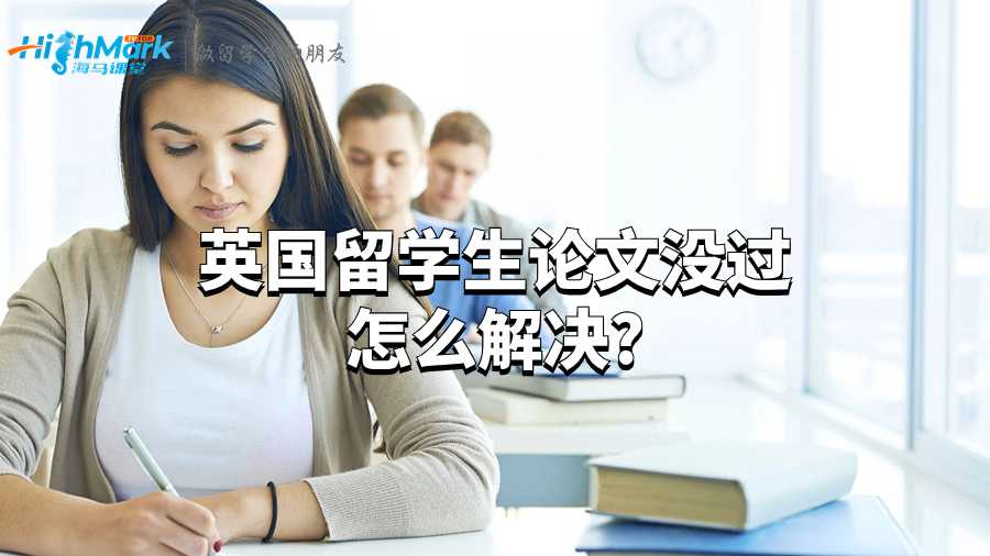 英國(guó)留學(xué)生論文沒(méi)過(guò)怎么解決?