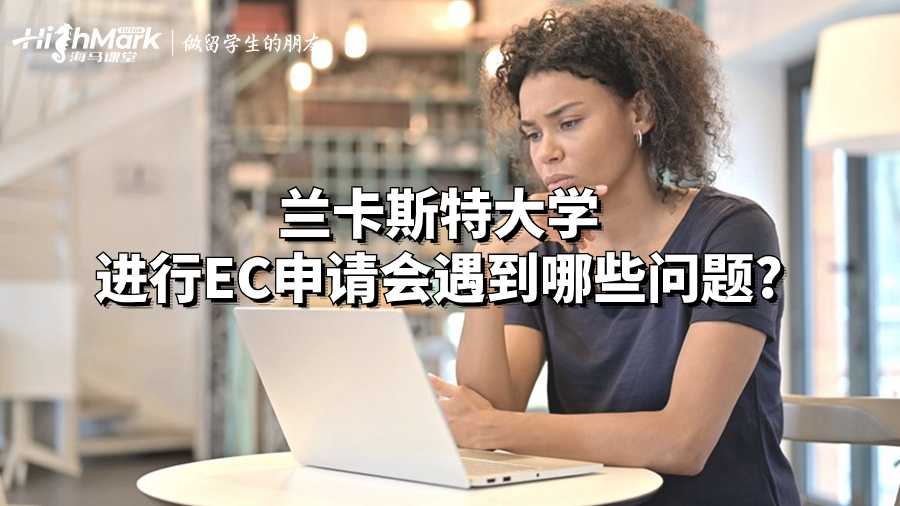 蘭卡斯特大學(xué)進(jìn)行EC申請會(huì)遇到哪些問題?