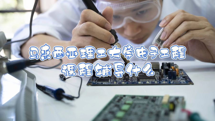 馬來(lái)西亞理工大學(xué)電子工程課程輔導(dǎo)什么