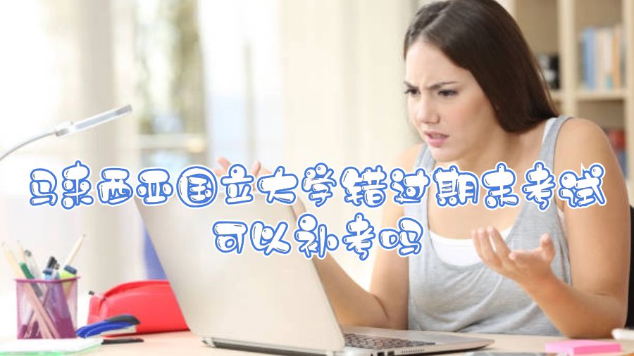 馬來西亞國立大學(xué)錯(cuò)過期末考試可以補(bǔ)考嗎