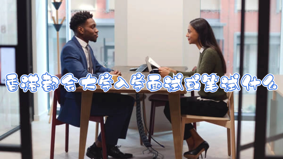香港都會(huì)大學(xué)入學(xué)面試或筆試什么