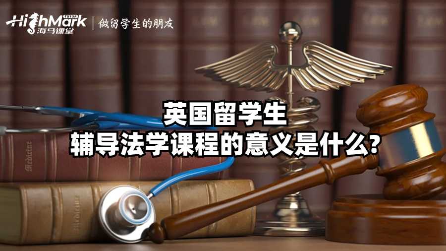 英國留學(xué)生輔導(dǎo)法學(xué)課程的意義是什么?