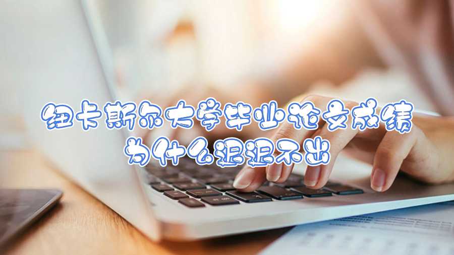 紐卡斯?fàn)柎髮W(xué)畢業(yè)論文成績?yōu)槭裁催t遲不出