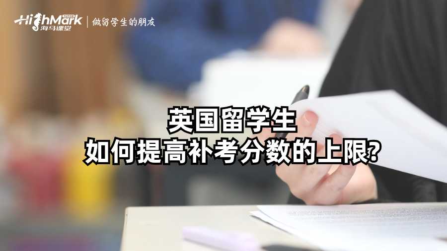 英國(guó)留學(xué)生如何提高補(bǔ)考分?jǐn)?shù)的上限?