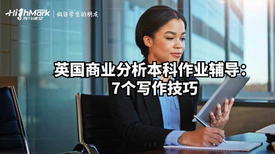英國商業(yè)分析本科作業(yè)輔導:7個寫作技巧