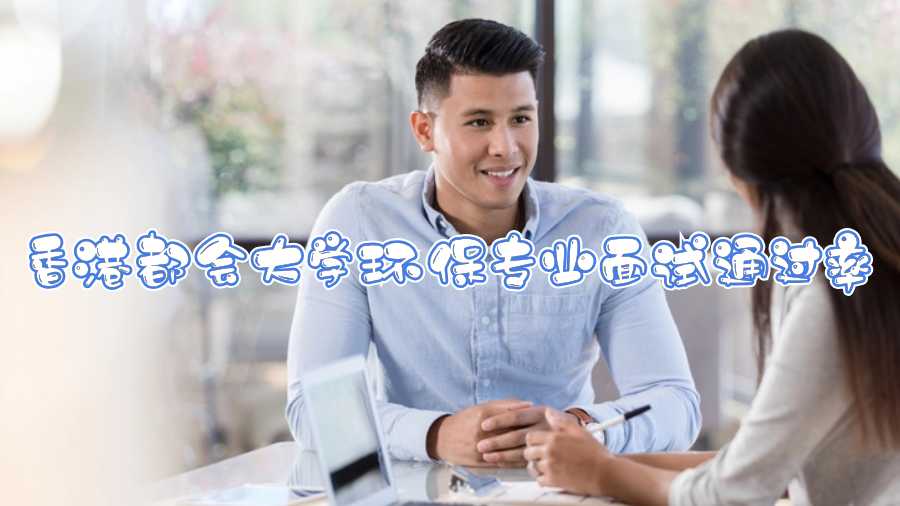 香港都會(huì)大學(xué)環(huán)保專業(yè)面試通過率