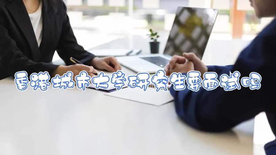 香港城市大學(xué)研究生要面試嗎