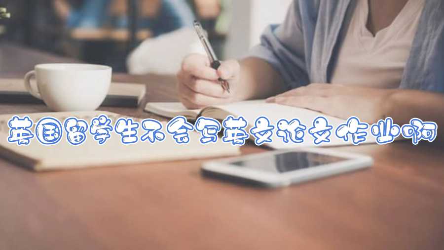 英國(guó)留學(xué)生不會(huì)寫英文論文作業(yè)啊