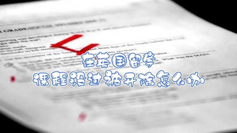 在英國留學(xué)課程沒過被開除怎么辦