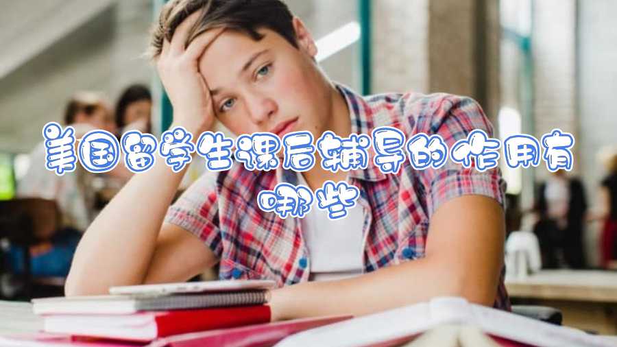 美國留學(xué)生課后輔導(dǎo)的作用有哪些