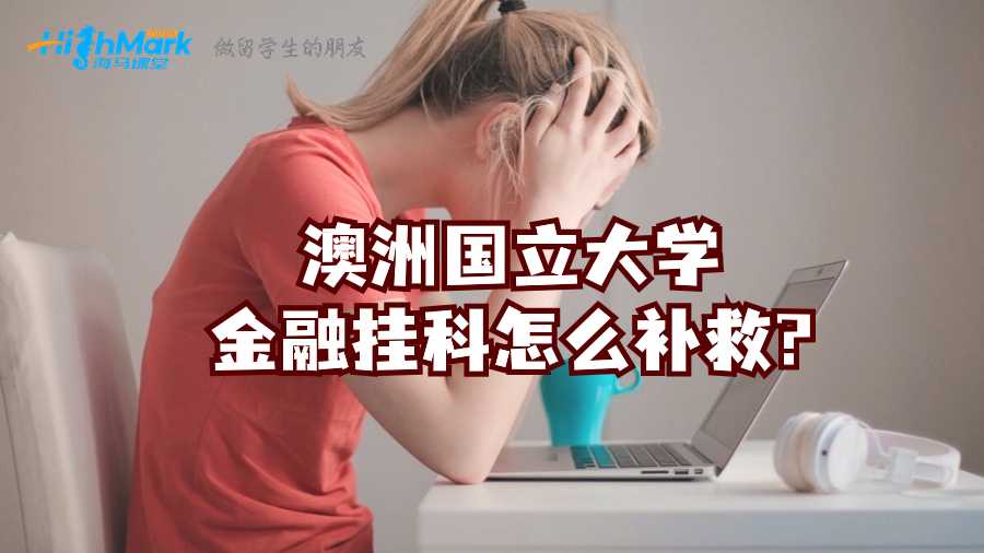 澳洲國立大學(xué)金融掛科怎么補(bǔ)救?