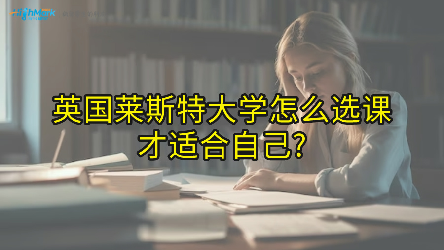 英國萊斯特大學(xué)怎么選課才適合自己?