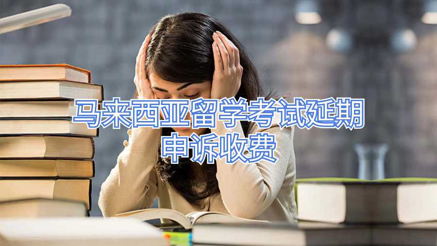 馬來(lái)西亞留學(xué)考試延期申訴收費(fèi)