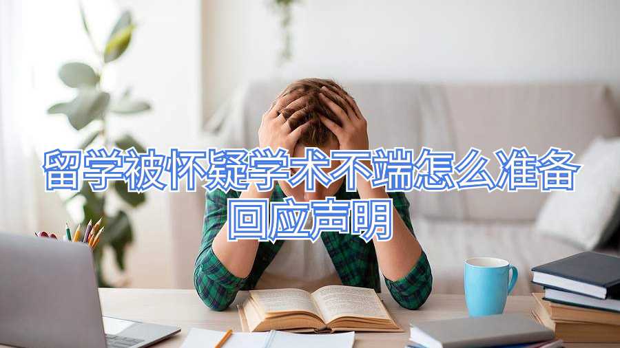 留學(xué)被懷疑學(xué)術(shù)不端怎么準(zhǔn)備回應(yīng)聲明