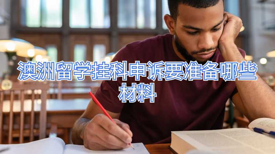 澳洲留學(xué)掛科申訴要準(zhǔn)備哪些材料