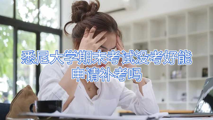 悉尼大學(xué)期末考試沒考好能申請(qǐng)補(bǔ)考嗎