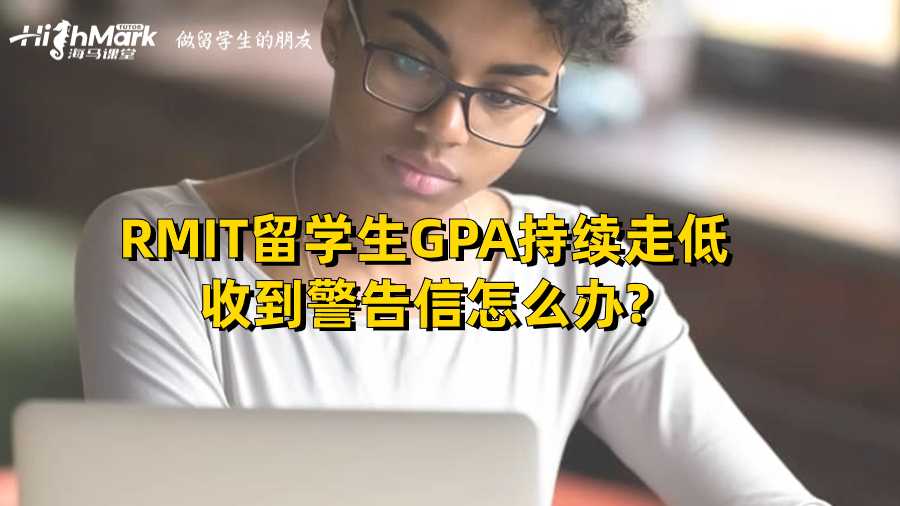 RMIT留學(xué)生GPA持續(xù)走低收到警告信怎么辦?