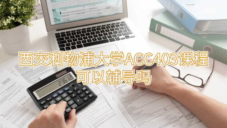 西交利物浦大學(xué)ACC403課程可以輔導(dǎo)嗎