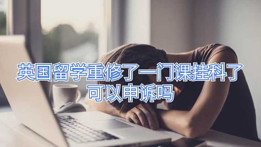 英國留學(xué)重修了一門課掛科了可以申訴嗎