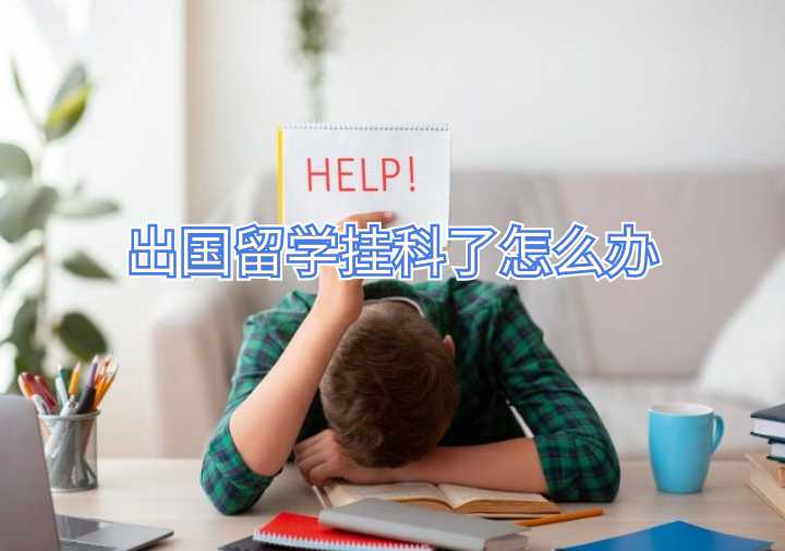 出國留學(xué)掛科了怎么辦