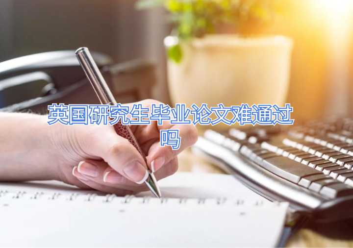 英國(guó)研究生畢業(yè)論文難通過嗎