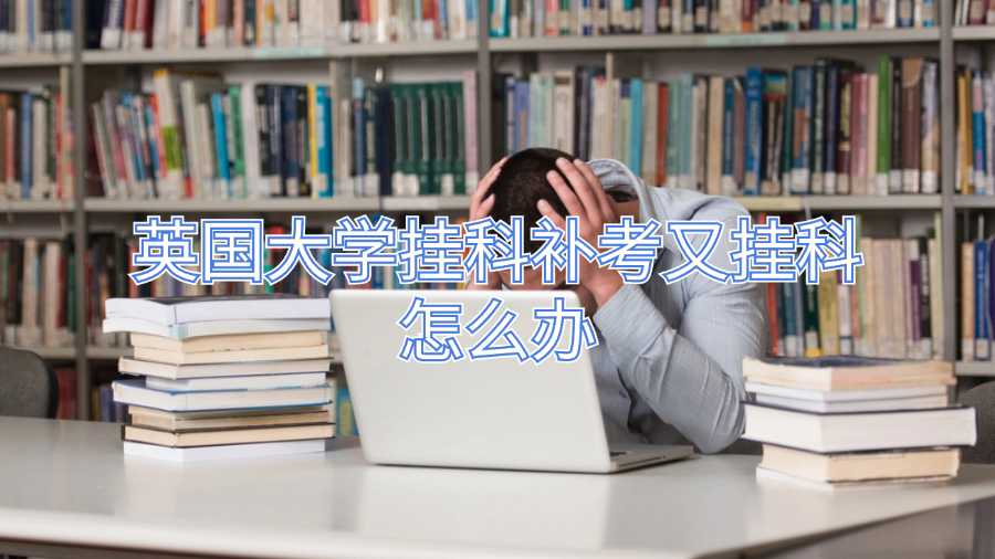 英國(guó)大學(xué)掛科補(bǔ)考又掛科怎么辦