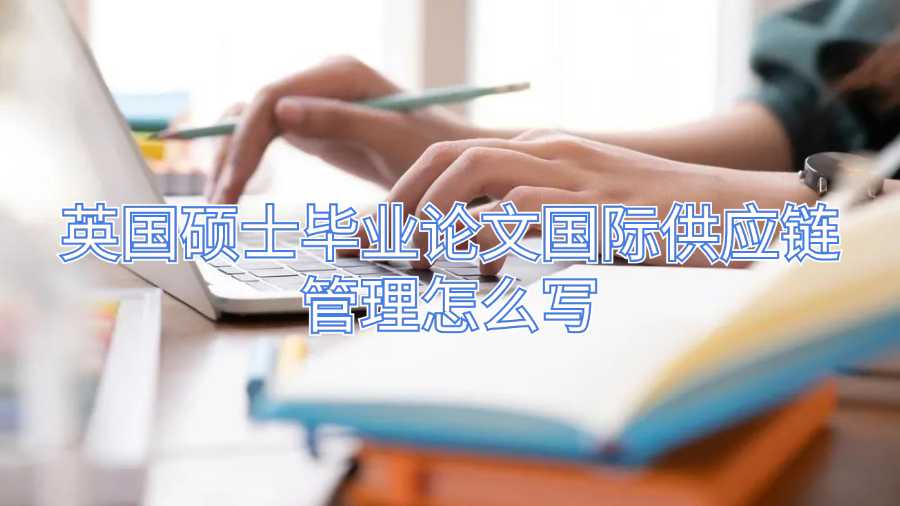 英國碩士畢業(yè)論文國際供應(yīng)鏈管理怎么寫