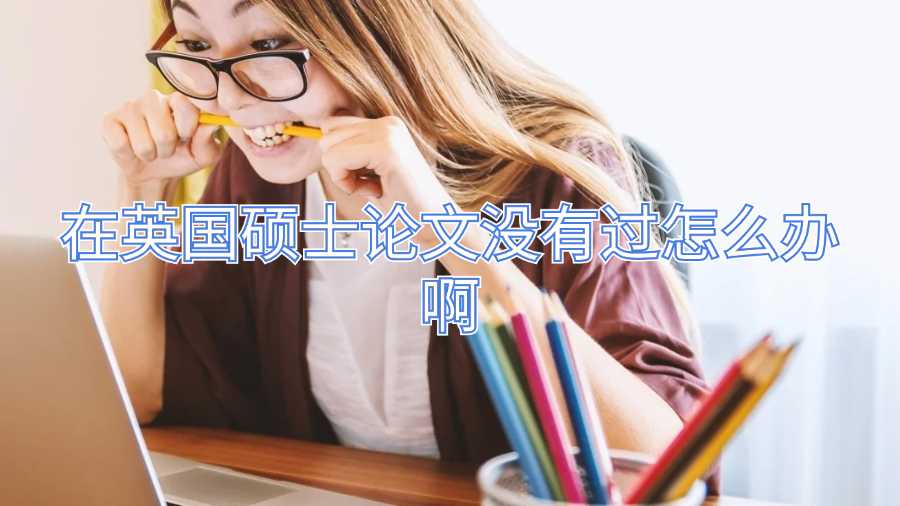 在英國(guó)碩士論文沒(méi)有過(guò)怎么辦啊