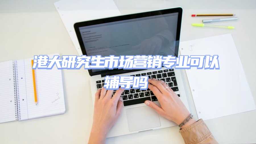 港大研究生市場營銷專業(yè)可以輔導(dǎo)嗎