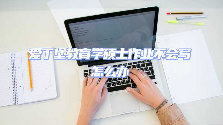 愛(ài)丁堡教育學(xué)碩士作業(yè)不會(huì)寫(xiě)怎么辦