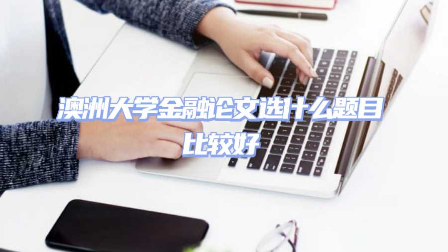 澳洲大學金融論文選什么題目比較好