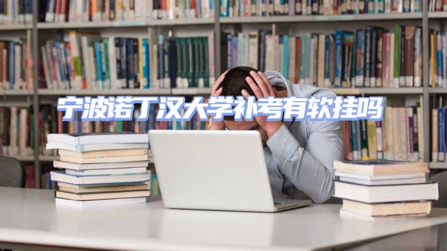 寧波諾丁漢大學補考有軟掛嗎
