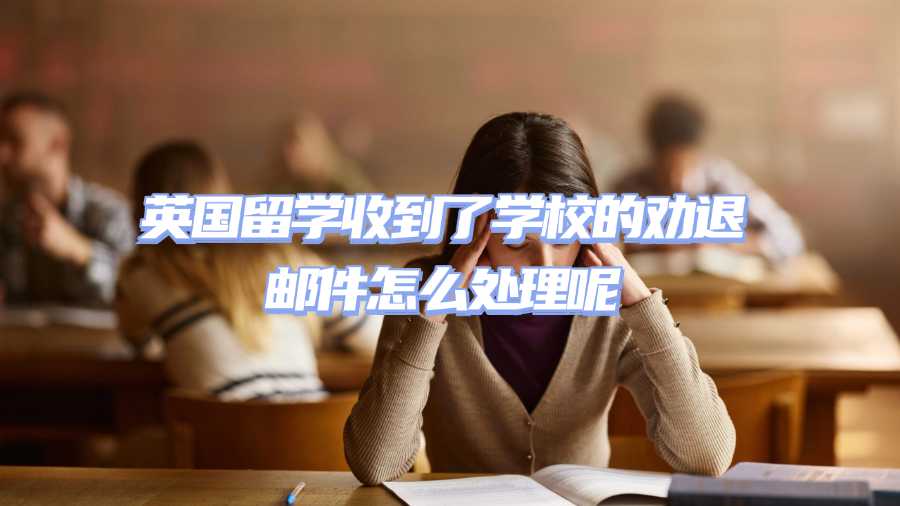 英國(guó)留學(xué)勸退申訴