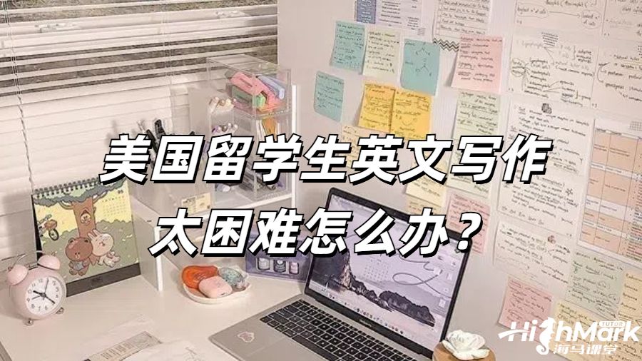 美國(guó)留學(xué)生英文寫作太困難怎么辦？