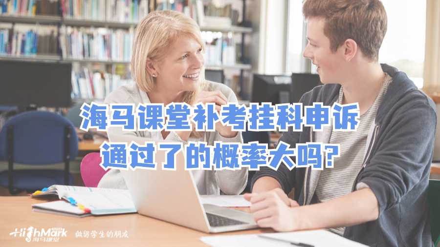 海馬課堂補(bǔ)考掛科申訴通過(guò)了的概率大嗎?