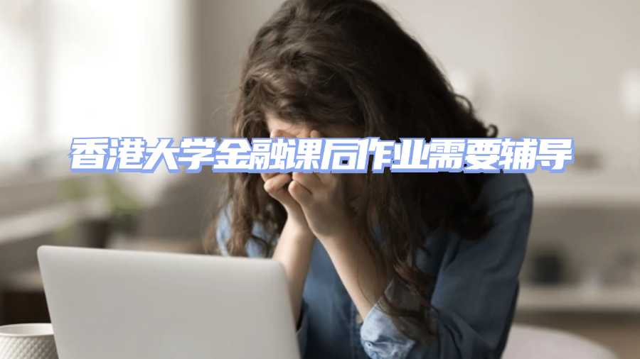 香港大學(xué)金融課后作業(yè)需要輔導(dǎo)