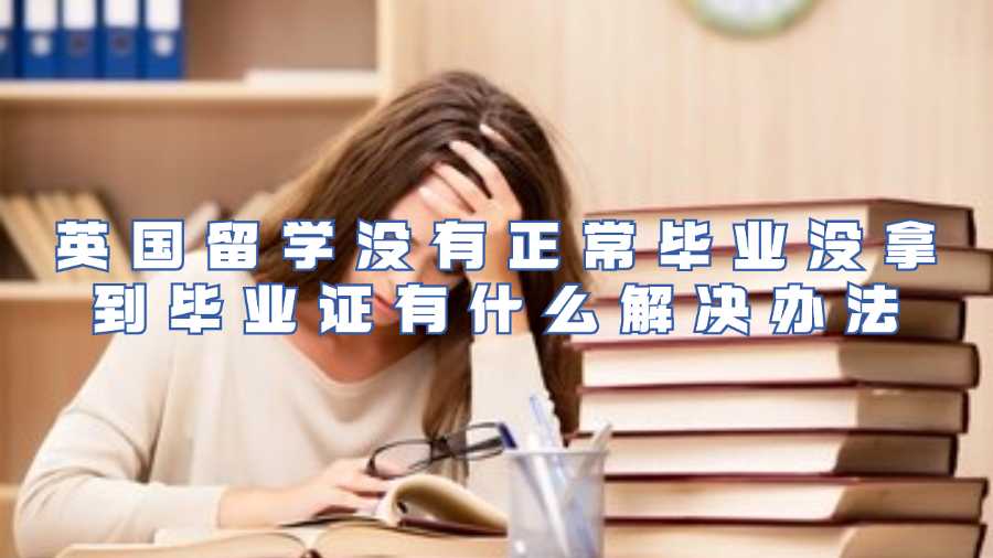 英國留學沒有正常畢業(yè)沒拿到畢業(yè)證有什么解決辦法