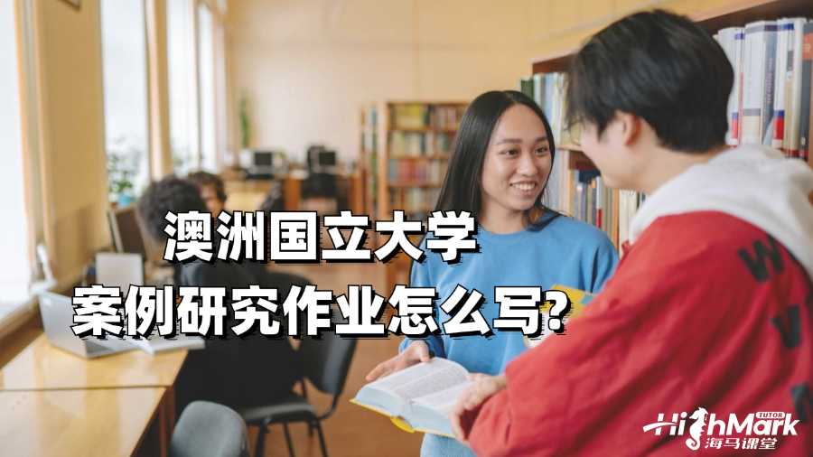 澳洲國立大學案例研究作業(yè)怎么寫?