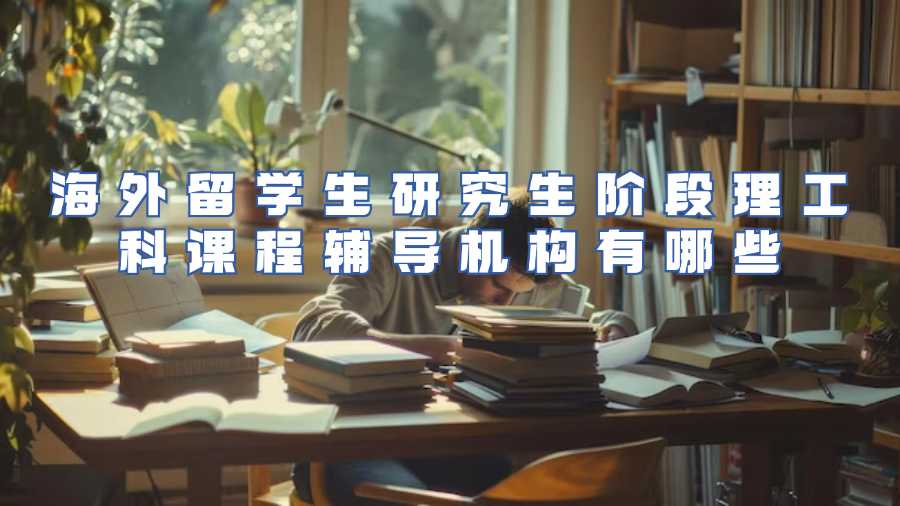 海外留學生研究生階段理工科課程輔導機構有哪些