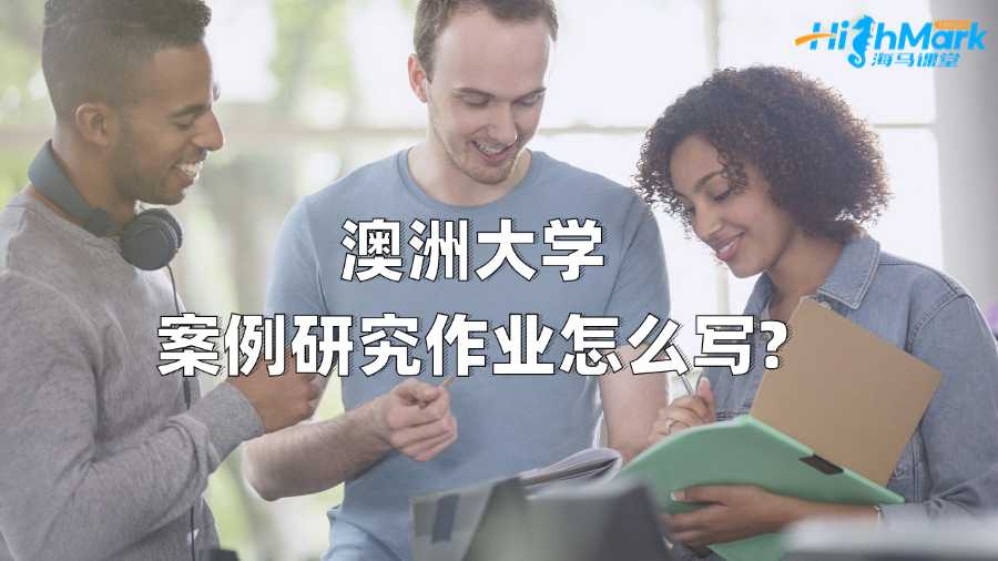 澳洲大學(xué)案例研究作業(yè)怎么寫?