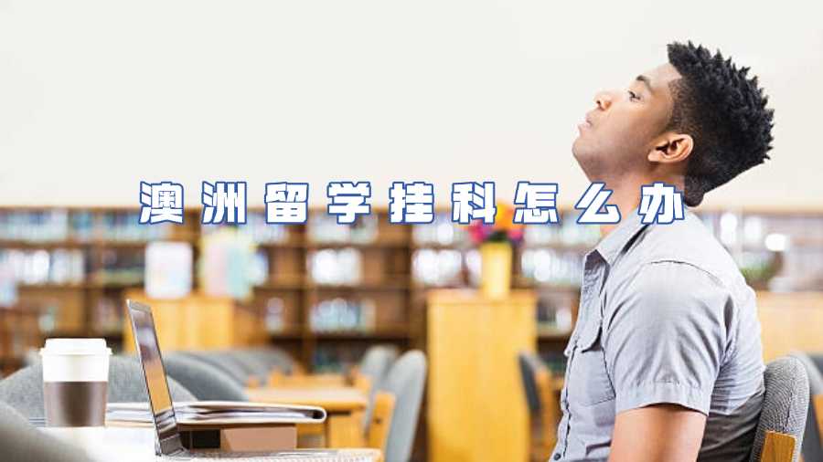 澳洲留學(xué)掛科怎么辦