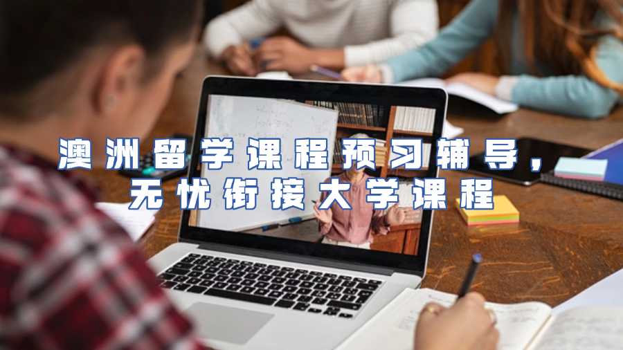澳洲留學(xué)課程預(yù)習(xí)輔導(dǎo)，無憂銜接大學(xué)課程